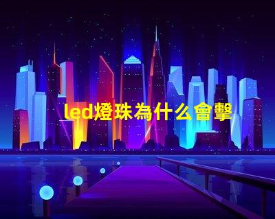 led燈珠為什么會擊穿 led燈珠怎么測試好壞